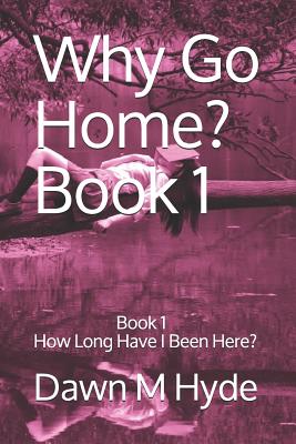 Why Go Home?: Book 1 How Long Have I Been Here? - Hyde, Dawn M