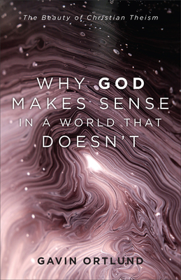 Why God Makes Sense in a World That Doesn't - Ortlund, Gavin