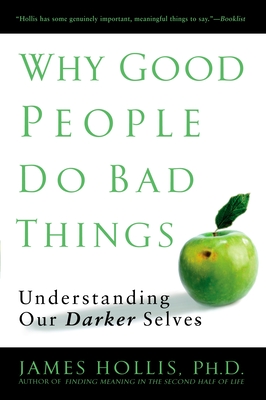 Why Good People Do Bad Things: Understanding Our Darker Selves - Hollis, James