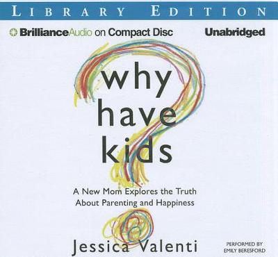 Why Have Kids?: A New Mom Explores the Truth about Parenting and Happiness - Valenti, Jessica, and Beresford, Emily (Read by)