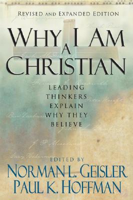 Why I Am a Christian: Leading Thinkers Explain Why They Believe - Geisler, Norman L, Dr. (Editor), and Hoffman, Paul K, J.D. (Editor)