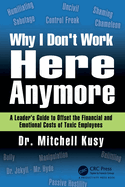 Why I Don't Work Here Anymore: A Leader's Guide to Offset the Financial and Emotional Costs of Toxic Employees