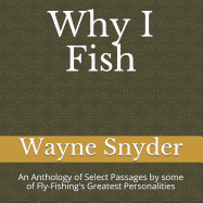 Why I Fish: An Anthology of Select Passages by Some of Fly-Fishing's Greatest Personalities