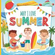 Why I Love Summer: A Fun Introduction to Summer Season Picture Book Featuring Different Aspects For Preschoolers, Kindergartners, Children, Toddlers, Baby
