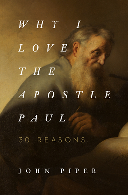 Why I Love the Apostle Paul: 30 Reasons - Piper, John