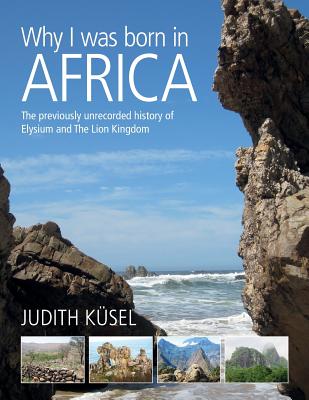Why I was born in Africa: The previously unrecorded history of Elysium and The Lion Kingdom - Kusel, Judith