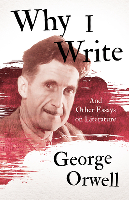 Why I Write - And Other Essays on Literature - Orwell, George