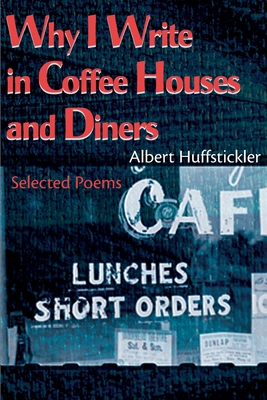 Why I Write in Coffee Houses and Diners: Selected Poems - Huffstickler, Albert, and Taylor, Chuck (Foreword by), and Mitchell, Felicia (Introduction by)