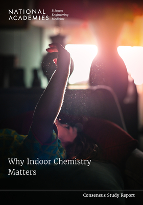 Why Indoor Chemistry Matters - National Academies of Sciences Engineering and Medicine, and Division on Earth and Life Studies, and Board on Chemical...