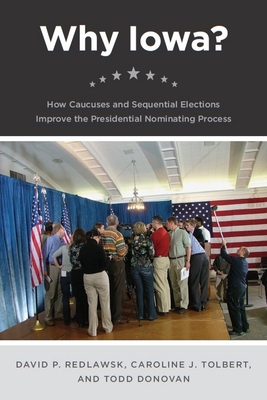 Why Iowa?: How Caucuses and Sequential Elections Improve the Presidential Nominating Process - Redlawsk, David P, and Tolbert, Caroline J, and Donovan, Todd