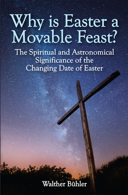 Why Is Easter a Movable Feast?: The Spiritual and Astronomical Significance of the Changing Date of Easter - Bhler, Walther, and Breda, Peter van (Foreword by)