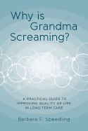 Why Is Grandma Screaming?: A Practical Guide to Improving Quality of Life in Long Term Care