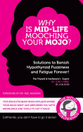 Why Is Mid-Life Mooching Your Mojo?: Solutions to Banish Hypothyroid Fuzziness and Fatigue Forever!