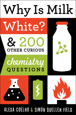 Why Is Milk White?: & 200 Other Curious Chemistry Questions - Coelho, Alexa, and Field, Simon Quellen