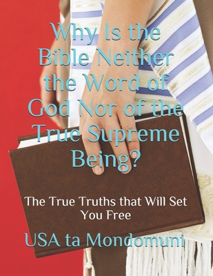 Why Is the Bible Neither the Word of God Nor of the True Supreme Being?: The True Truths that Will Set You Free - Ta Mondomuni, USA