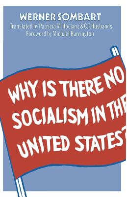 Why Is There No Socialism in the United States? - Sombart, Werner, and Hocking, P M, Prof. (Translated by), and Husbands, C T (Translated by)