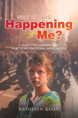 Why Is This Happening to Me?: A Guide for Learning and Practicing Emotional Intelligence - Kelly, Kathleen