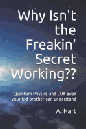 Why Isn't the Freakin' Secret Working: Quantum Physics and Loa Even Your Idiot Brother Can Understand