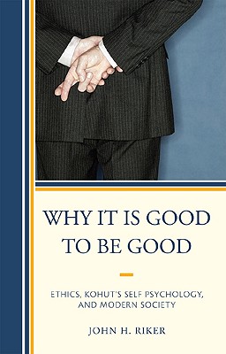 Why It Is Good to Be Good: Ethics, Kohut's Self Psychology, and Modern Society - Riker, John Hanwell