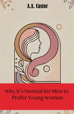 Why It's Normal for Men to Prefer Young Women - Castor, A a
