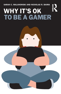Why It's Ok to Be a Gamer - Malanowski, Sarah C, and Baima, Nicholas R