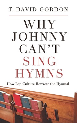 Why Johnny Can't Sing Hymns: How Pop Culture Rewrote the Hymnal - Gordon, T David