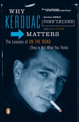 Why Kerouac Matters: The Lessons of On the Road (They're Not What You Think) - Leland, John