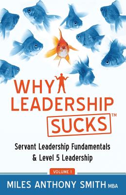 Why Leadership Sucks(TM): Fundamentals of Level 5 Leadership and Servant Leadership - Wolf, Matthew (Editor), and Smith, Miles Anthony
