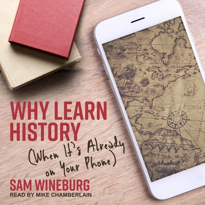 Why Learn History: (when It's Already on Your Phone) - Chamberlain, Mike (Read by), and Wineburg, Sam