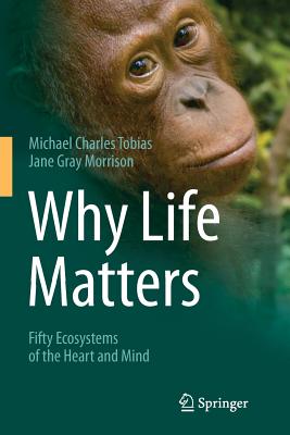 Why Life Matters: Fifty Ecosystems of the Heart and Mind - Tobias, Michael Charles, and Morrison, Jane Gray
