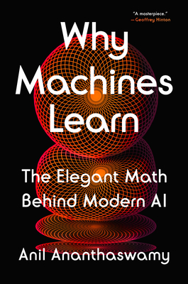 Why Machines Learn: The Elegant Math Behind Modern AI - Ananthaswamy, Anil