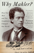 Why Mahler?: How One Man and Ten Symphonies Changed Our World