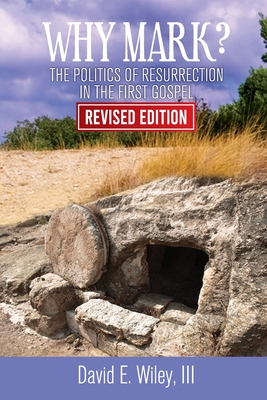 Why Mark?: The Politics of Resurrection in the First Gospel - Revised Edition: The Politics of Resurrection in the First Gospel - Wiley, David E, Dr.