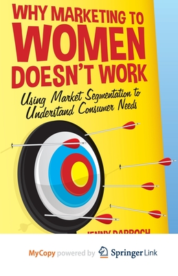 Why Marketing to Women Doesn't Work: Using Market Segmentation to Understand Consumer Needs - Darroch, J.