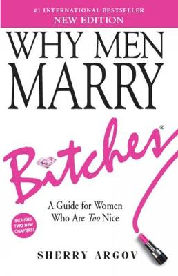 Why Men Marry Bitches (NEW EDITION): A Guide for Women Who Are Too Nice - Argov, Sherry