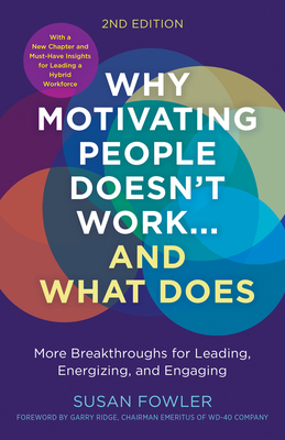 Why Motivating People Doesn't Work...and What Does, Second Edition: More Breakthroughs for Leading, Energizing, and Engaging - Fowler, Susan, and Ridge, Garry (Foreword by)