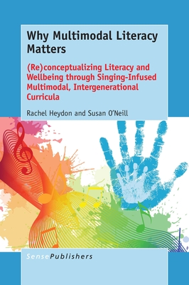 Why Multimodal Literacy Matters: (Re)Conceptualizing Literacy and Wellbeing Through Singing-Infused Multimodal, Intergenerational Curricula - Heydon, Rachel, and O'Neill, Susan