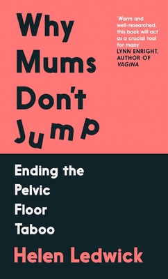 Why Mums Don't Jump: Ending the Pelvic Floor Taboo - Ledwick, Helen