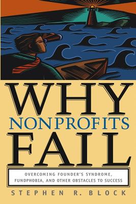 Why Nonprofits Fail: Overcoming Founder's Syndrome, Fundphobia and Other Obstacles to Success - Block, Stephen R.