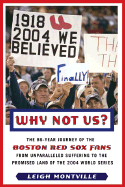 Why Not Us?: The 86-Year Journey of the Boston Red Sox Fans from Unparalleled Suffering to the Promised Land of the 2004 World Series
