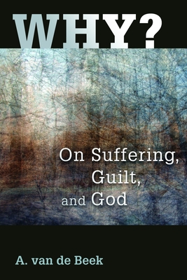 Why?: On Suffering, Guilt, and God - Van De Beek, A, and Vriend, John (Translated by), and Beek, A Van De