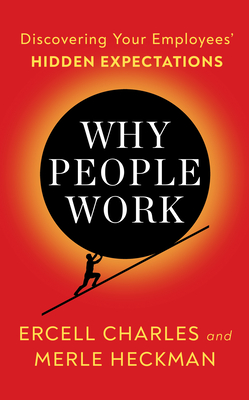 Why People Work: Discovering Your Employees' Hidden Expectations - Charles, Ercell, and Heckman, Merle