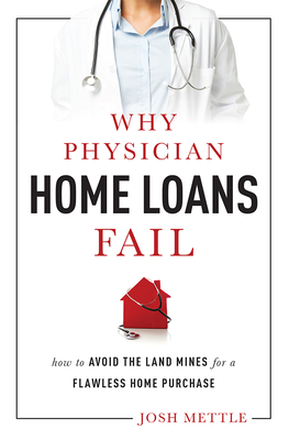 Why Physician Home Loans Fail: How to Avoid the Land Mines for a Flawless Home Purchase - Mettle, Josh