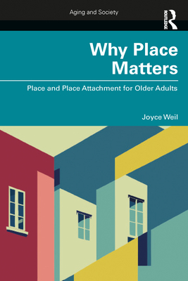 Why Place Matters: Place and Place Attachment for Older Adults - Weil, Joyce