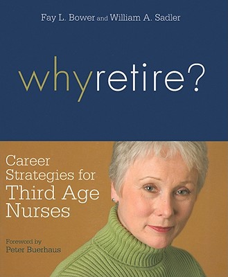 Why Retire?: Career Strategies for Third Age Nurses - Bower, Fay Louise, and Sadler, William A, and Buerhaus, Peter I (Foreword by)