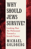Why Should Jews Survive?: Looking Past the Holocaust Toward a Jewish Future