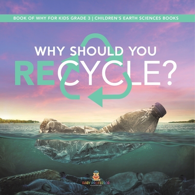 Why Should You Recycle? Book of Why for Kids Grade 3 Children's Earth Sciences Books - Baby Professor