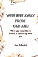 Why Shy Away from Old Age: What you should know before it catches up with you