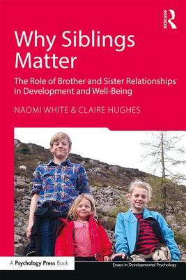 Why Siblings Matter: The Role of Brother and Sister Relationships in Development and Well-Being - White, Naomi, and Hughes, Claire