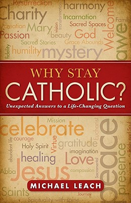 Why Stay Catholic?: Unexpected Answers to a Life-Changing Question - Leach, Michael